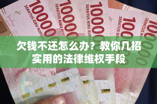 武汉欠钱不还怎么办？教你几招实用的法律维权手段