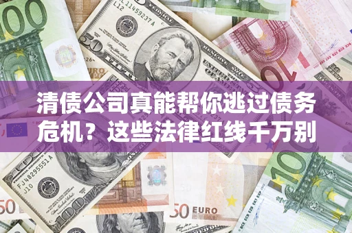 武汉清债公司真能帮你逃过债务危机？这些法律红线千万别踩