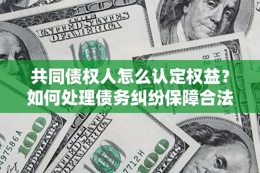 武汉共同债权人怎么认定权益？如何处理债务纠纷保障合法权益？