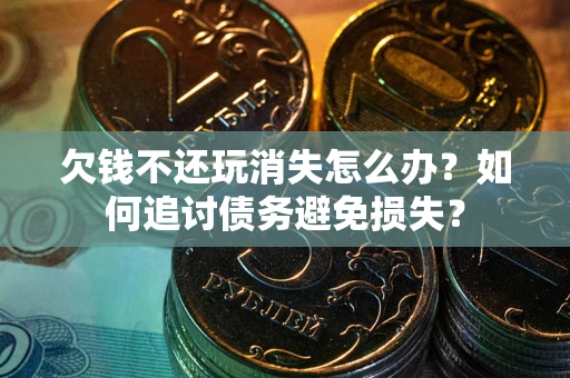 武汉欠钱不还玩消失怎么办？如何追讨债务避免损失？