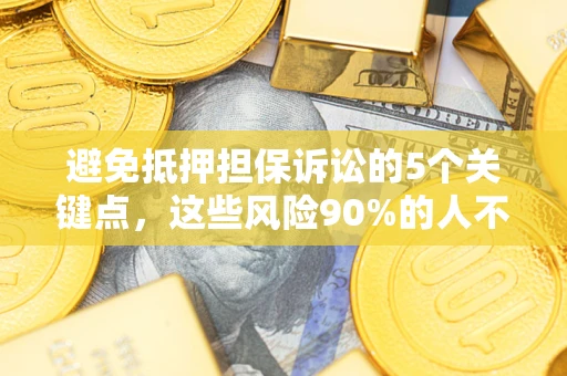 武汉避免抵押担保诉讼的5个关键点，这些风险90%的人不知道！