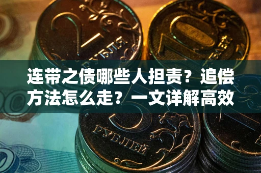 武汉连带之债哪些人担责？追偿方法怎么走？一文详解高效维权流程