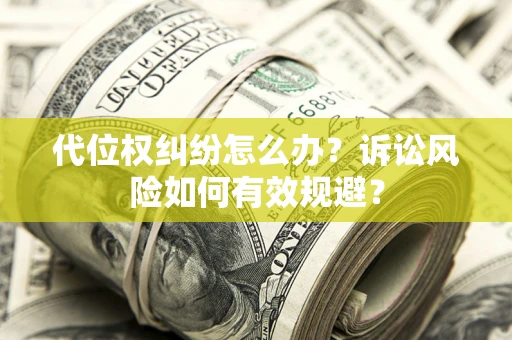 武汉代位权纠纷怎么办？诉讼风险如何有效规避？
