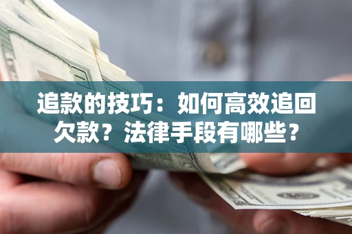 武汉追款的技巧：如何高效追回欠款？法律手段有哪些？