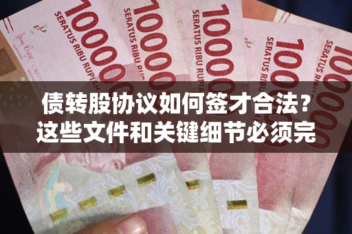 武汉债转股协议如何签才合法？这些文件和关键细节必须完整