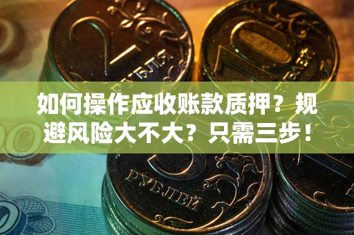 武汉如何操作应收账款质押？规避风险大不大？只需三步！