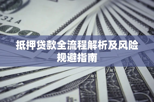 武汉抵押贷款全流程解析及风险规避指南