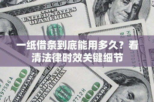 武汉一纸借条到底能用多久？看清法律时效关键细节