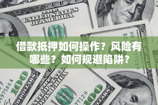 武汉借款抵押如何操作?风险有哪些?如何规避陷阱? 武汉借款抵押如何操作?风险有哪些?如何规避陷阱?