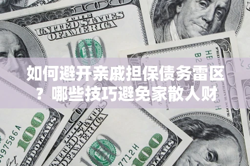 武汉如何避开亲戚担保债务雷区？哪些技巧避免家散人财