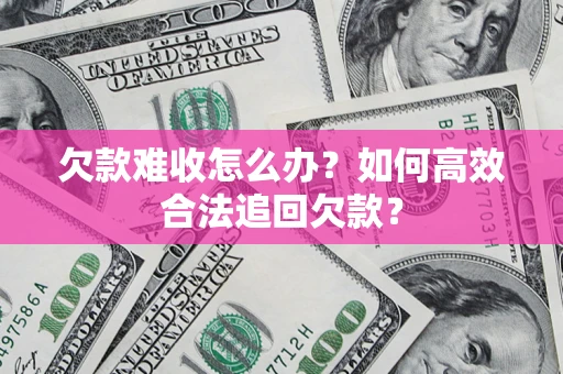 武汉欠款难收怎么办？如何高效合法追回欠款？