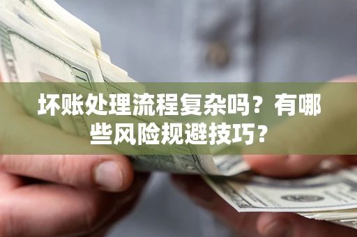 武汉坏账处理流程复杂吗？有哪些风险规避技巧？