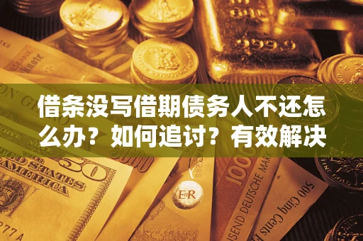 武汉借条没写借期债务人不还怎么办？如何追讨？有效解决方案！