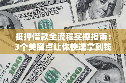 武汉抵押借款全流程实操指南：3个关键点让你快速拿到钱