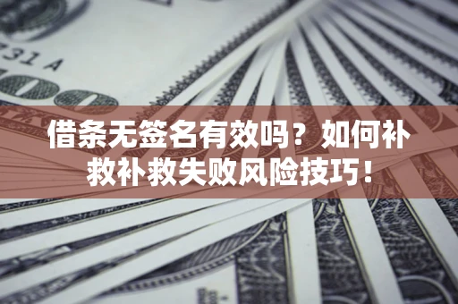 武汉借条无签名有效吗？如何补救补救失败风险技巧！