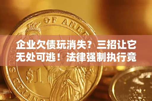 武汉企业欠债玩消失？三招让它无处可逃！法律强制执行竟比讨债公司还狠？