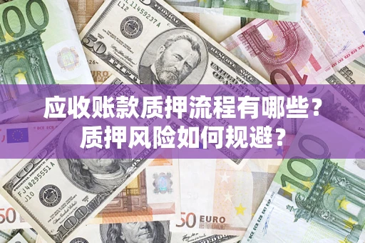 武汉应收账款质押流程有哪些？质押风险如何规避？
