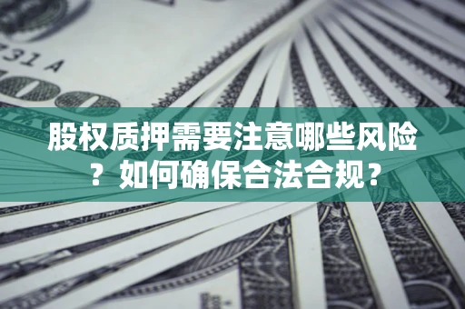 武汉股权质押需要注意哪些风险？如何确保合法合规？