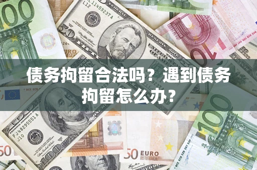 武汉债务拘留合法吗？遇到债务拘留怎么办？