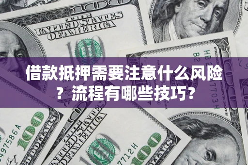 武汉借款抵押需要注意什么风险？流程有哪些技巧？