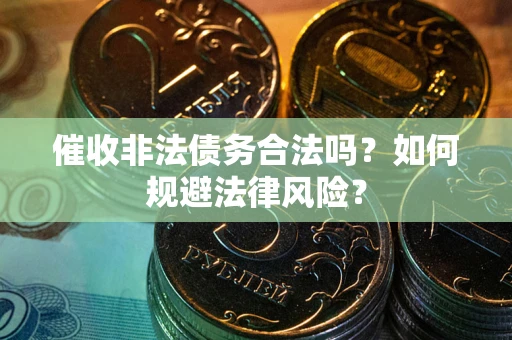 武汉催收非法债务合法吗？如何规避法律风险？