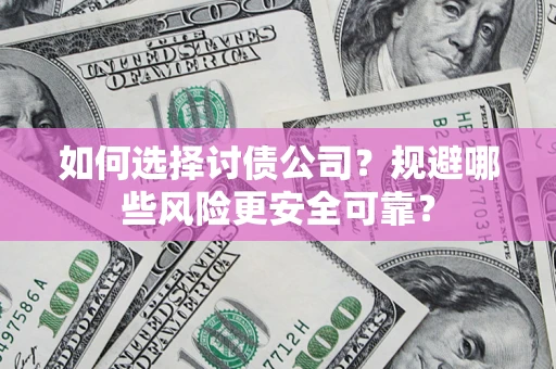 武汉如何选择讨债公司？规避哪些风险更安全可靠？