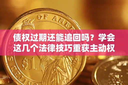 武汉债权过期还能追回吗？学会这几个法律技巧重获主动权