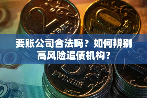 武汉要账公司合法吗？如何辨别高风险追债机构？