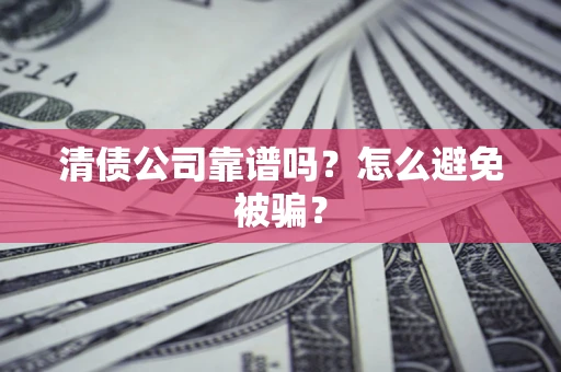 武汉清债公司靠谱吗？怎么避免被骗？