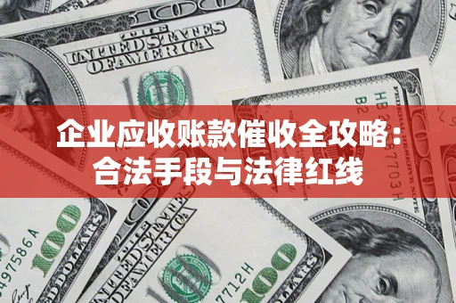 武汉企业应收账款催收全攻略：合法手段与法律红线