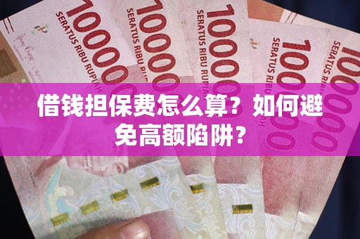 武汉借钱担保费怎么算？如何避免高额陷阱？