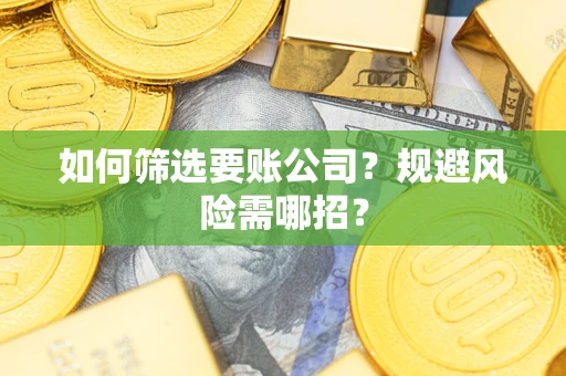 武汉如何筛选要账公司？规避风险需哪招？