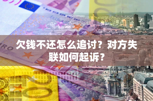 武汉欠钱不还怎么追讨？对方失联如何起诉？