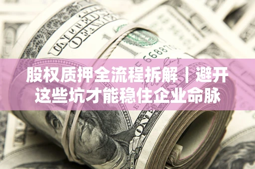 武汉股权质押全流程拆解｜避开这些坑才能稳住企业命脉