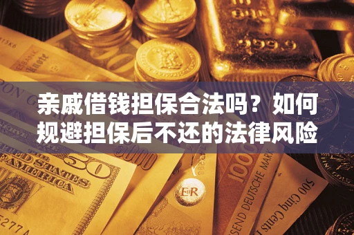 武汉亲戚借钱担保合法吗？如何规避担保后不还的法律风险？