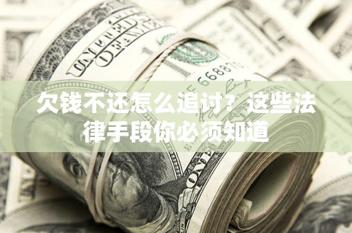 武汉欠钱不还怎么追讨？这些法律手段你必须知道