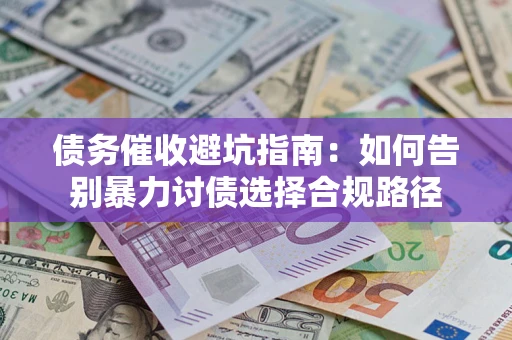 武汉债务催收避坑指南：如何告别暴力讨债选择合规路径