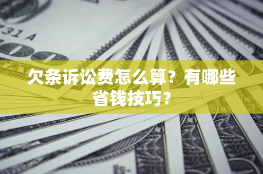 武汉欠条诉讼费怎么算？有哪些省钱技巧？