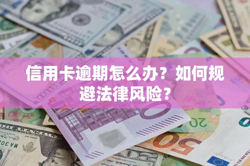 武汉信用卡逾期怎么办？如何规避法律风险？