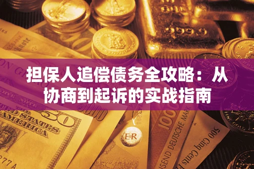 武汉担保人追偿债务全攻略:从协商到起诉的实战指南 武汉担保人追偿债务全攻略:从协商到起诉的实战指南