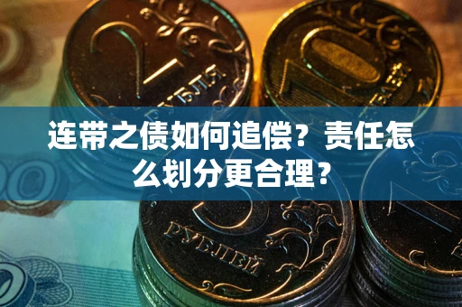 武汉连带之债如何追偿？责任怎么划分更合理？