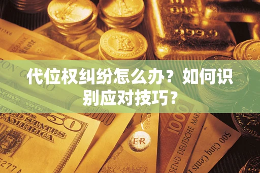武汉代位权纠纷怎么办？如何识别应对技巧？