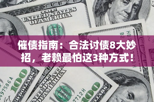 武汉催债指南：合法讨债8大妙招，老赖最怕这3种方式！