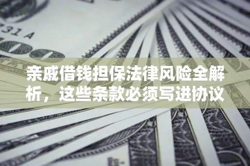 武汉亲戚借钱担保法律风险全解析，这些条款必须写进协议