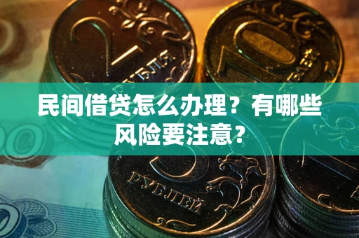 武汉民间借贷怎么办理？有哪些风险要注意？