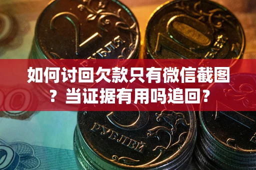 武汉如何讨回欠款只有微信截图？当证据有用吗追回？