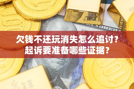 武汉欠钱不还玩消失怎么追讨？起诉要准备哪些证据？