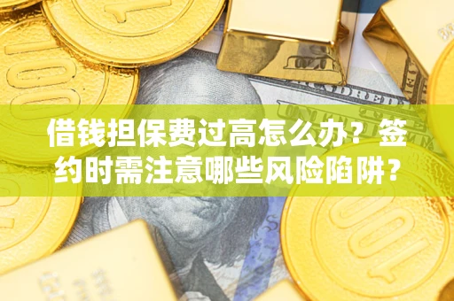 武汉借钱担保费过高怎么办？签约时需注意哪些风险陷阱？