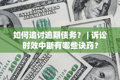 武汉如何追讨逾期债务？ | 诉讼时效中断有哪些诀窍？