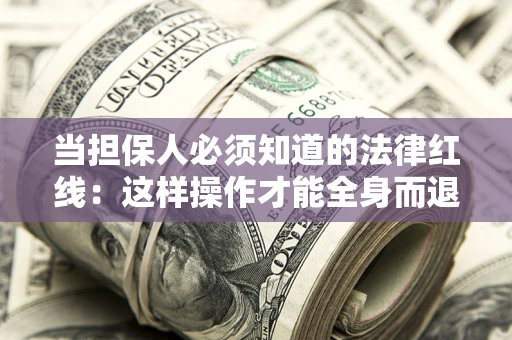 武汉当担保人必须知道的法律红线：这样操作才能全身而退